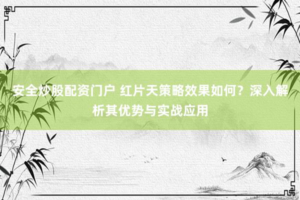 安全炒股配资门户 红片天策略效果如何？深入解析其优势与实战应用