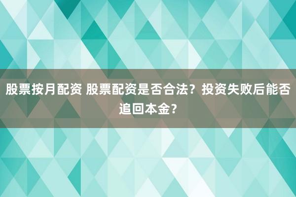 股票按月配资 股票配资是否合法?投资失败后能否追回本金?