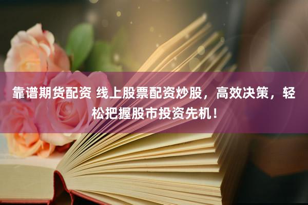 靠谱期货配资 线上股票配资炒股，高效决策，轻松把握股市投资先机！