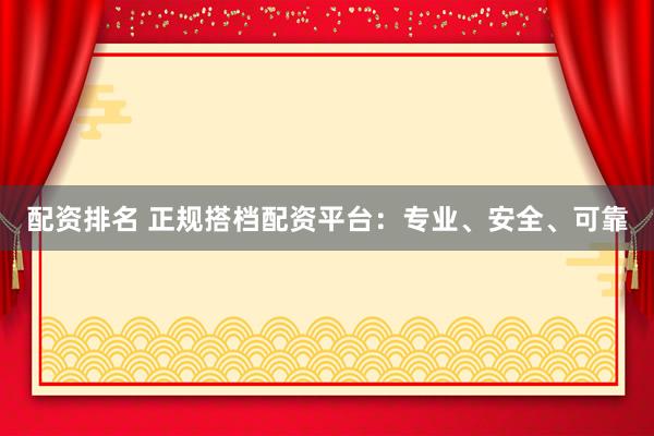 配资排名 正规搭档配资平台：专业、安全、可靠