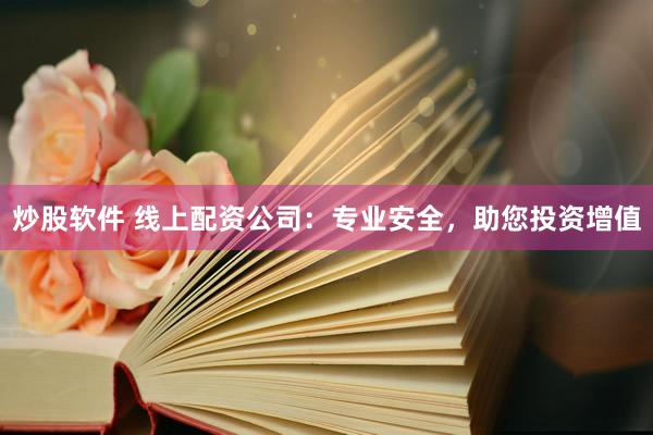 炒股软件 线上配资公司：专业安全，助您投资增值