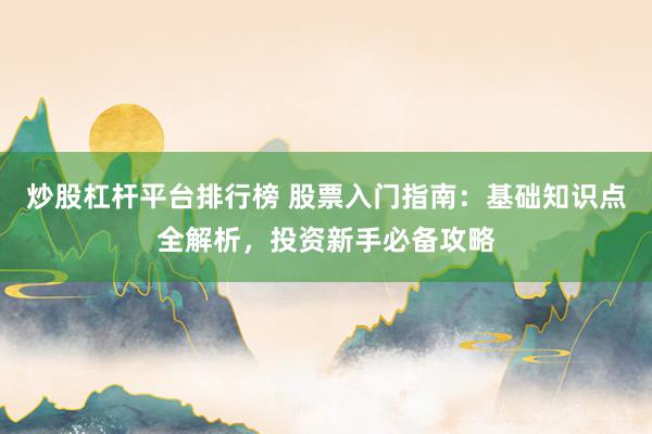 炒股杠杆平台排行榜 股票入门指南：基础知识点全解析，投资新手必备攻略