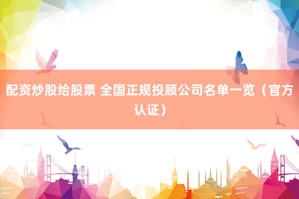 配资炒股给股票 全国正规投顾公司名单一览（官方认证）