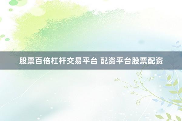 股票百倍杠杆交易平台 配资平台股票配资