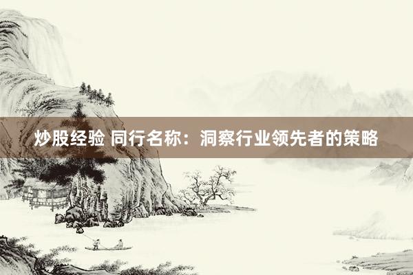 炒股经验 同行名称：洞察行业领先者的策略