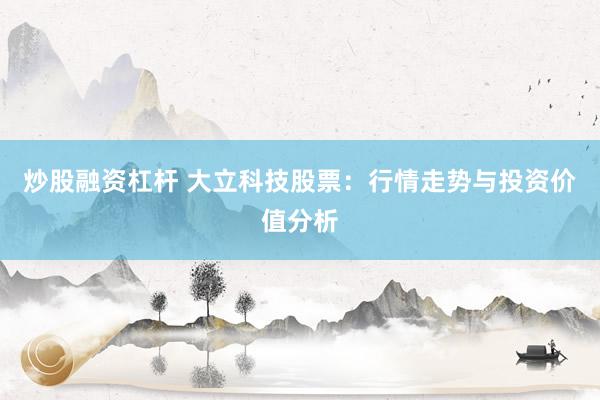 炒股融资杠杆 大立科技股票：行情走势与投资价值分析