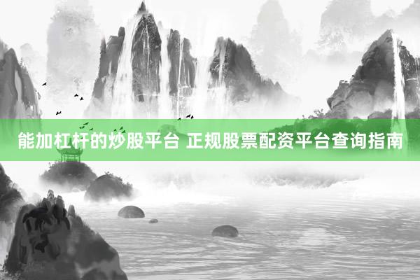 能加杠杆的炒股平台 正规股票配资平台查询指南