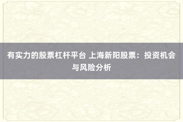 有实力的股票杠杆平台 上海新阳股票:投资机会与风险分析